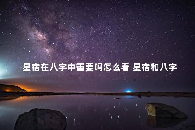 星宿在八字中重要吗怎么看 星宿和八字有关系吗